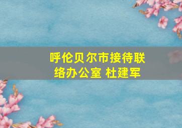 呼伦贝尔市接待联络办公室 杜建军